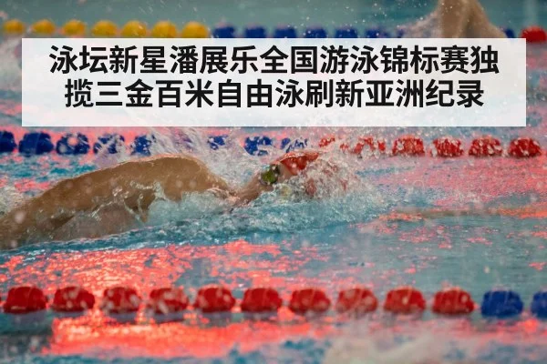 泳坛新星潘展乐全国游泳锦标赛独揽三金百米自由泳刷新亚洲纪录