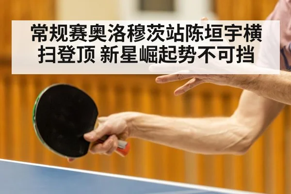 常规赛奥洛穆茨站陈垣宇横扫登顶 新星崛起势不可挡